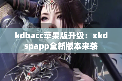 kdbacc苹果版升级：xkdspapp全新版本来袭