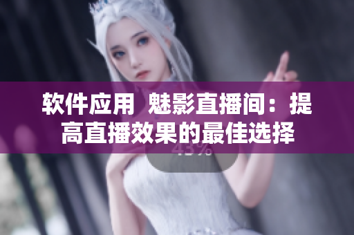 软件应用  魅影直播间：提高直播效果的最佳选择