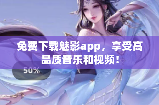 免费下载魅影app，享受高品质音乐和视频！
