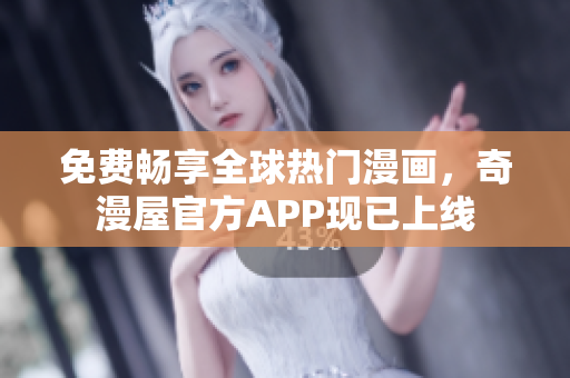 免费畅享全球热门漫画，奇漫屋官方APP现已上线