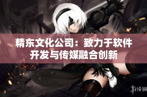精东文化公司：致力于软件开发与传媒融合创新