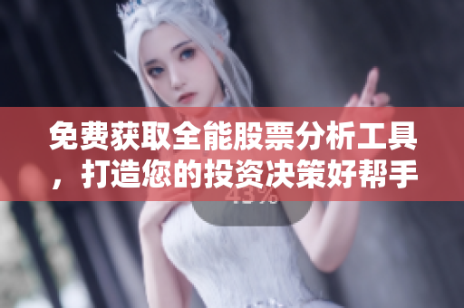 免费获取全能股票分析工具，打造您的投资决策好帮手