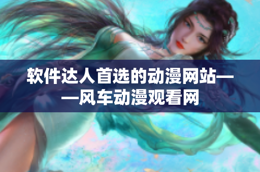 软件达人首选的动漫网站——风车动漫观看网
