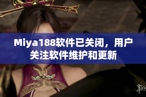 Miya188软件已关闭，用户关注软件维护和更新