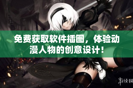 免费获取软件插图，体验动漫人物的创意设计！