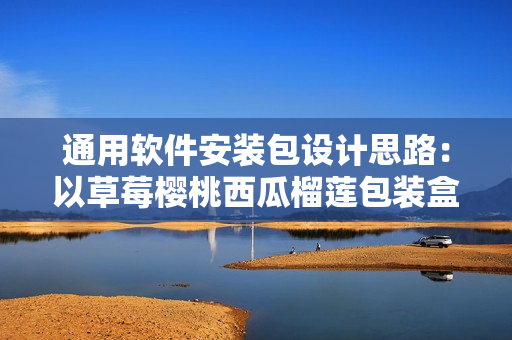 通用软件安装包设计思路：以草莓樱桃西瓜榴莲包装盒为灵感来源