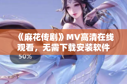 《麻花传剧》MV高清在线观看，无需下载安装软件