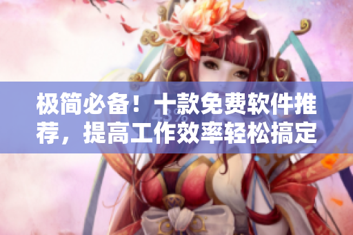 极简必备！十款免费软件推荐，提高工作效率轻松搞定