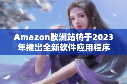 Amazon欧洲站将于2023年推出全新软件应用程序