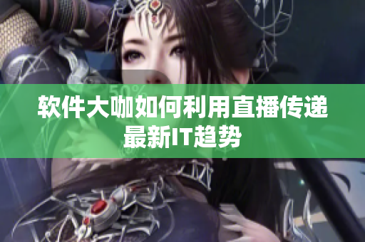 软件大咖如何利用直播传递最新IT趋势
