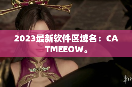 2023最新软件区域名：CATMEEOW。