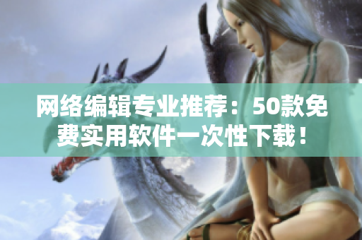 网络编辑专业推荐：50款免费实用软件一次性下载！