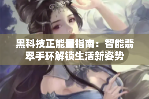 黑科技正能量指南：智能翡翠手环解锁生活新姿势