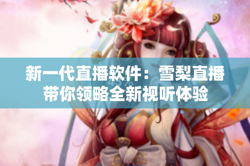 新一代直播软件：雪梨直播带你领略全新视听体验