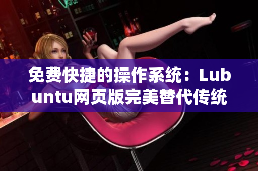 免费快捷的操作系统：Lubuntu网页版完美替代传统软件