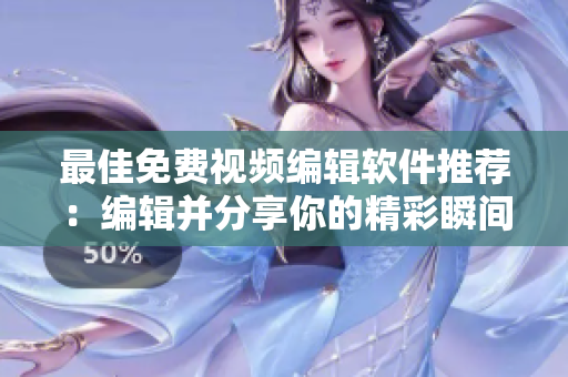 最佳免费视频编辑软件推荐：编辑并分享你的精彩瞬间！