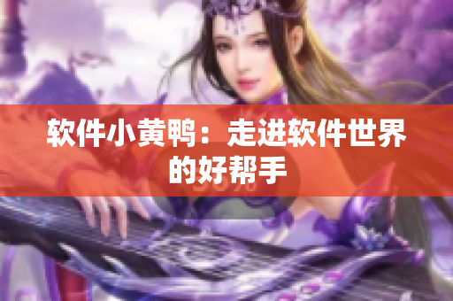 软件小黄鸭：走进软件世界的好帮手