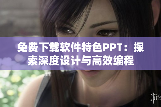 免费下载软件特色PPT：探索深度设计与高效编程