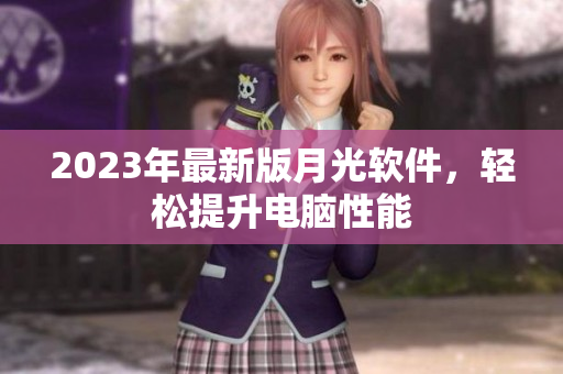 2023年最新版月光软件，轻松提升电脑性能