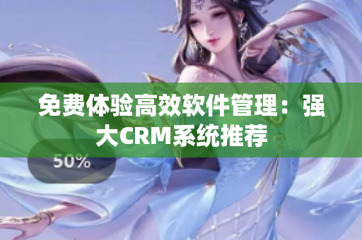免费体验高效软件管理：强大CRM系统推荐