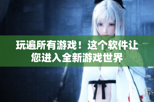 玩遍所有游戏！这个软件让您进入全新游戏世界