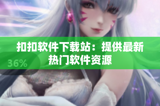 扣扣软件下载站：提供最新热门软件资源