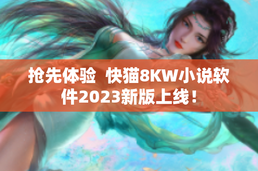 抢先体验  快猫8KW小说软件2023新版上线！