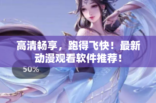 高清畅享，跑得飞快！最新动漫观看软件推荐！