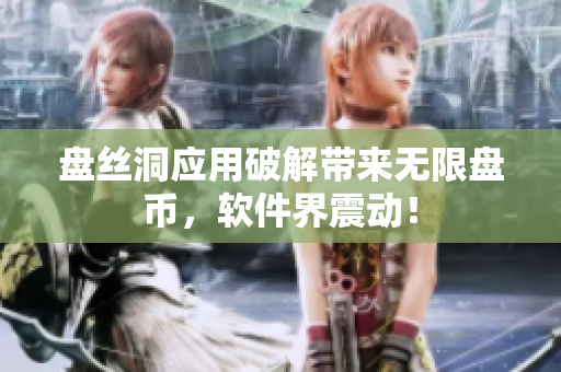 盘丝洞应用破解带来无限盘币，软件界震动！