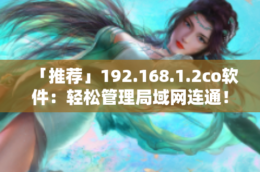 「推荐」192.168.1.2co软件：轻松管理局域网连通！