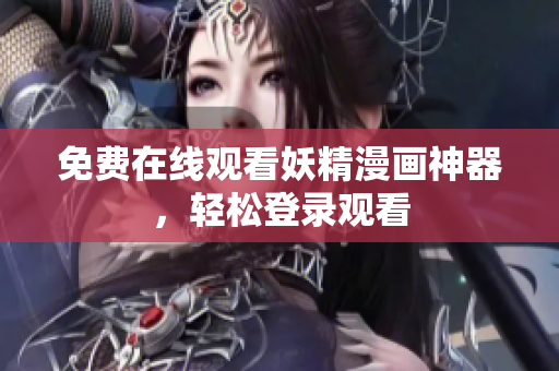 免费在线观看妖精漫画神器，轻松登录观看