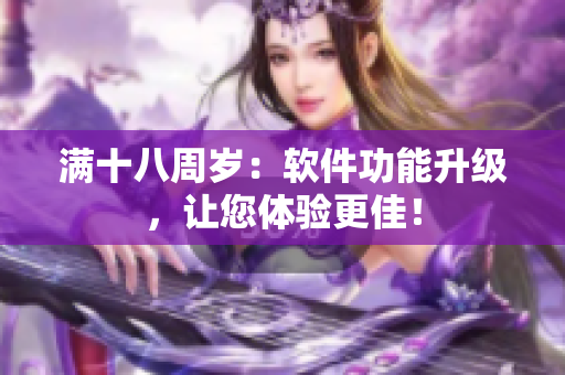 满十八周岁：软件功能升级，让您体验更佳！
