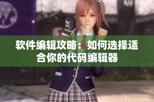 软件编辑攻略：如何选择适合你的代码编辑器