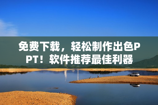免费下载，轻松制作出色PPT！软件推荐最佳利器