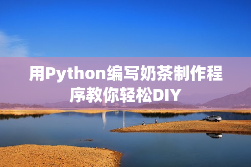 用Python编写奶茶制作程序教你轻松DIY