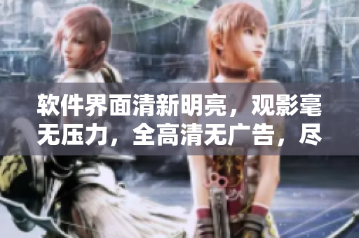 软件界面清新明亮，观影毫无压力，全高清无广告，尽享噼里啪啦动漫