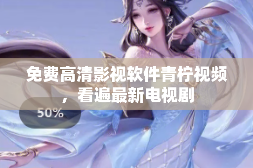 免费高清影视软件青柠视频，看遍最新电视剧