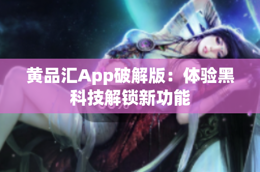 黄品汇App破解版：体验黑科技解锁新功能