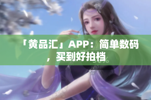 「黄品汇」APP：简单数码，买到好拍档