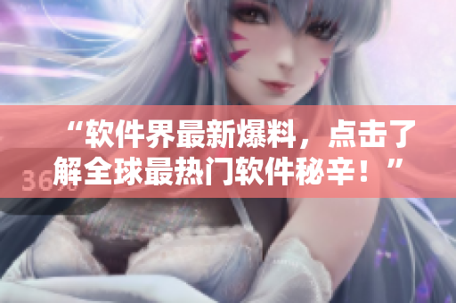 “软件界最新爆料，点击了解全球最热门软件秘辛！”