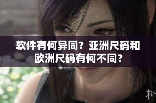 软件有何异同？亚洲尺码和欧洲尺码有何不同？