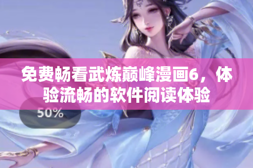免费畅看武炼巅峰漫画6，体验流畅的软件阅读体验