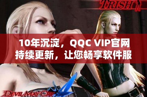 10年沉淀，QQC VIP官网持续更新，让您畅享软件服务