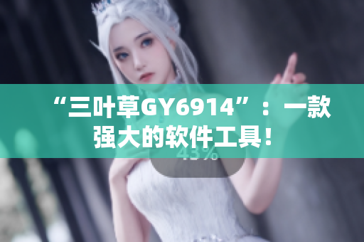 “三叶草GY6914”：一款强大的软件工具！