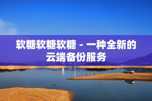 软糖软糖软糖 - 一种全新的云端备份服务