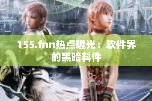 155.fnn热点曝光：软件界的黑暗料件