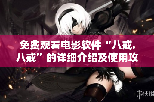 免费观看电影软件“八戒.八戒”的详细介绍及使用攻略