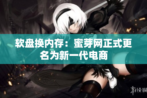软盘换内存：蜜芽网正式更名为新一代电商