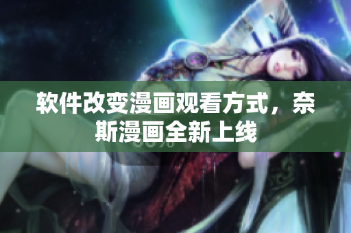 软件改变漫画观看方式，奈斯漫画全新上线