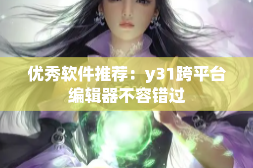 优秀软件推荐：y31跨平台编辑器不容错过